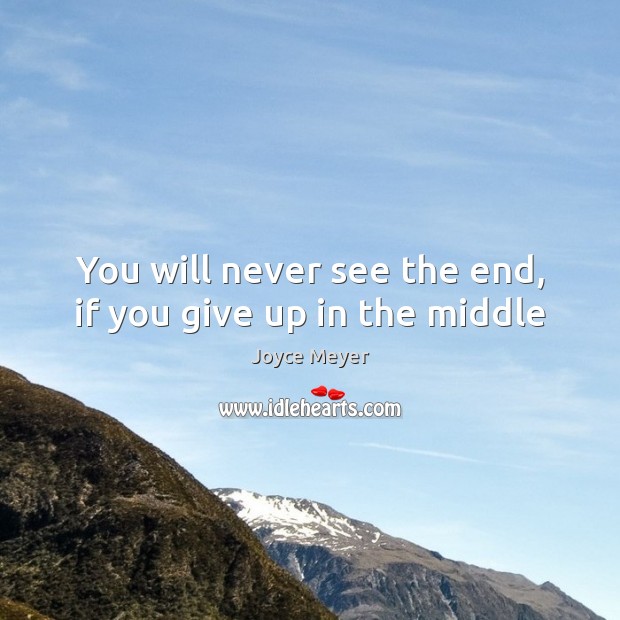 You will never see the end, if you give up in the middle Joyce Meyer Picture Quote