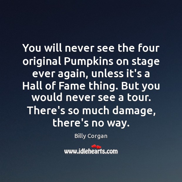 You will never see the four original Pumpkins on stage ever again, Billy Corgan Picture Quote