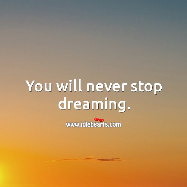 You will never stop dreaming. Dreaming Quotes Image
