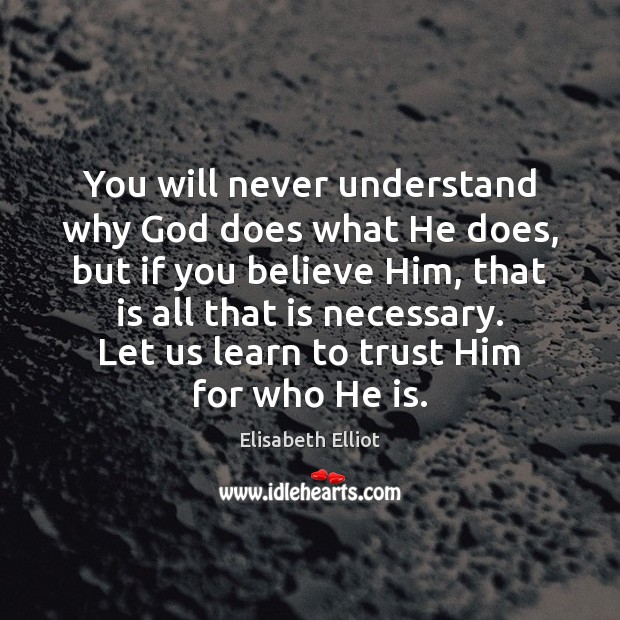 You will never understand why God does what He does, but if Elisabeth Elliot Picture Quote
