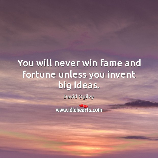 You will never win fame and fortune unless you invent big ideas. David Ogilvy Picture Quote