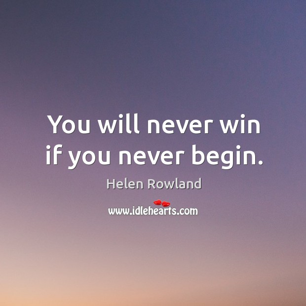 You will never win if you never begin. Helen Rowland Picture Quote