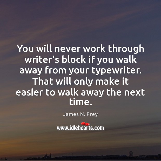 You will never work through writer’s block if you walk away from James N. Frey Picture Quote