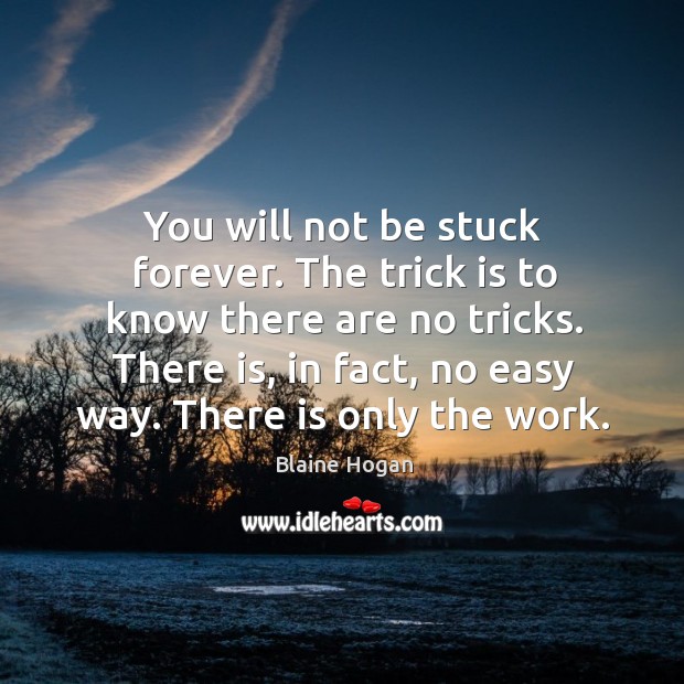 You will not be stuck forever. The trick is to know there Blaine Hogan Picture Quote