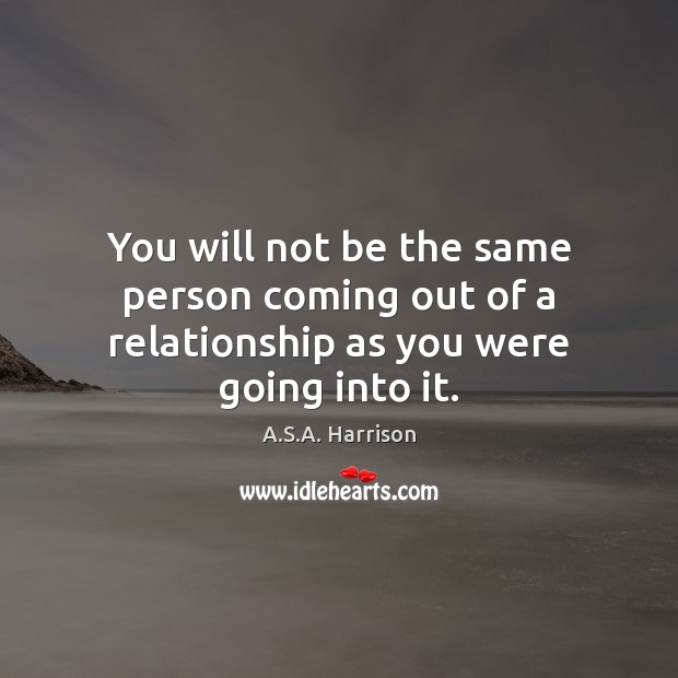 You will not be the same person coming out of a relationship as you were going into it. Image