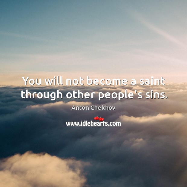 You will not become a saint through other people’s sins. Anton Chekhov Picture Quote