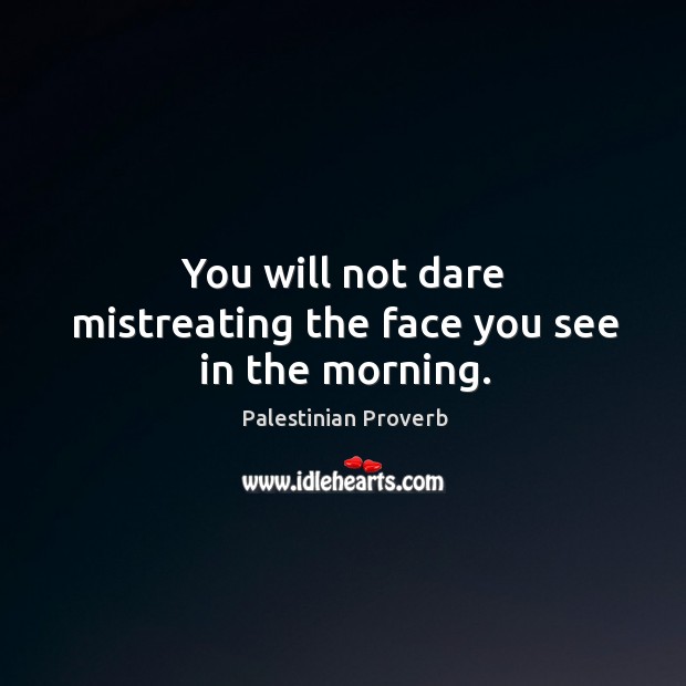 You will not dare mistreating the face you see in the morning. Palestinian Proverbs Image