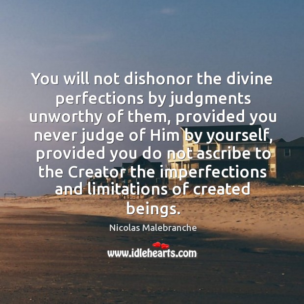 You will not dishonor the divine perfections by judgments unworthy of them Nicolas Malebranche Picture Quote