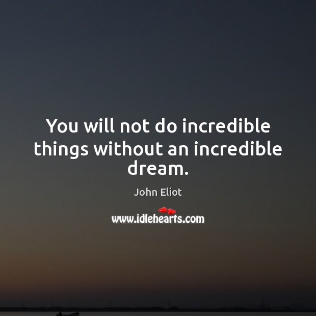You will not do incredible things without an incredible dream. Image