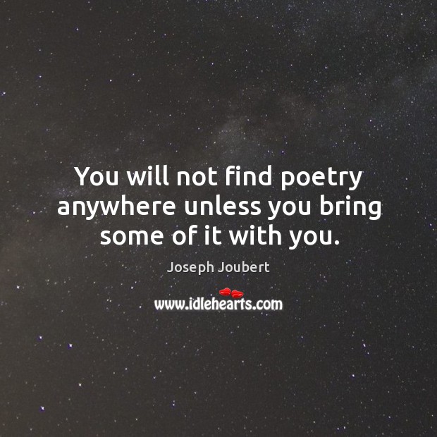 You will not find poetry anywhere unless you bring some of it with you. Joseph Joubert Picture Quote