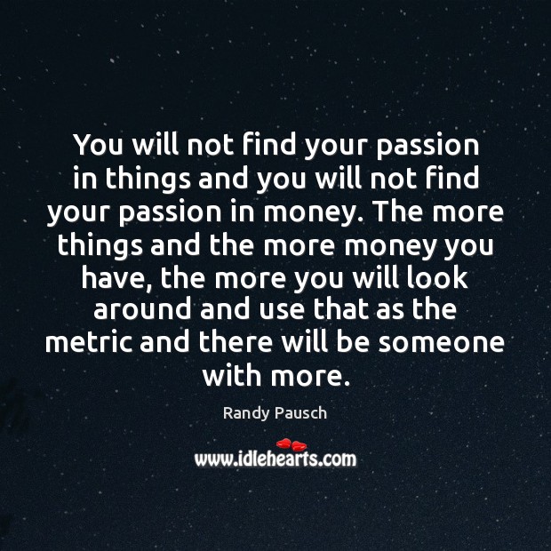 You will not find your passion in things and you will not Randy Pausch Picture Quote