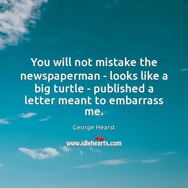 You will not mistake the newspaperman – looks like a big turtle George Hearst Picture Quote