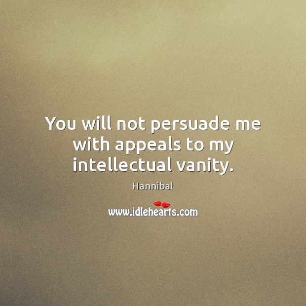 You will not persuade me with appeals to my intellectual vanity. Hannibal Picture Quote
