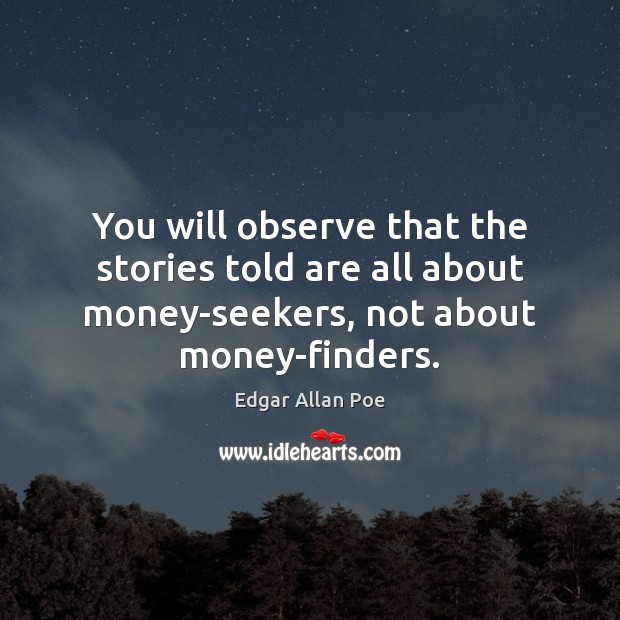 You will observe that the stories told are all about money-seekers, not Edgar Allan Poe Picture Quote
