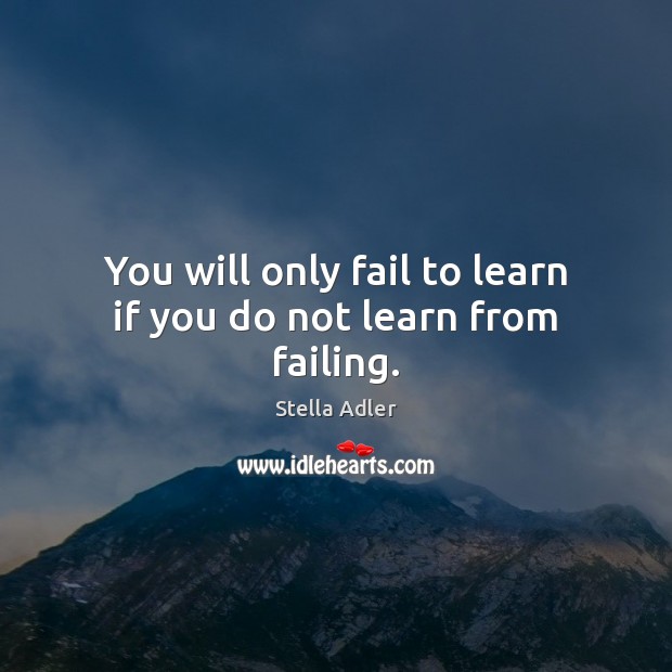 You will only fail to learn if you do not learn from failing. Stella Adler Picture Quote