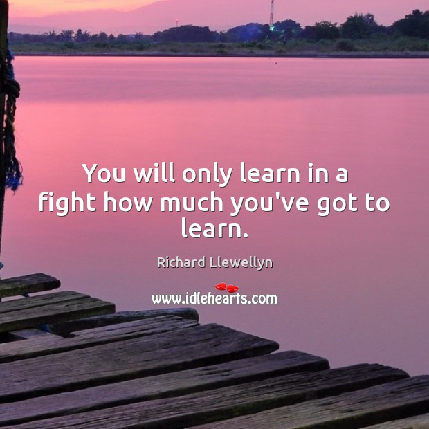 You will only learn in a fight how much you’ve got to learn. Image