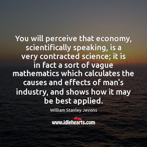 You will perceive that economy, scientifically speaking, is a very contracted science; Economy Quotes Image