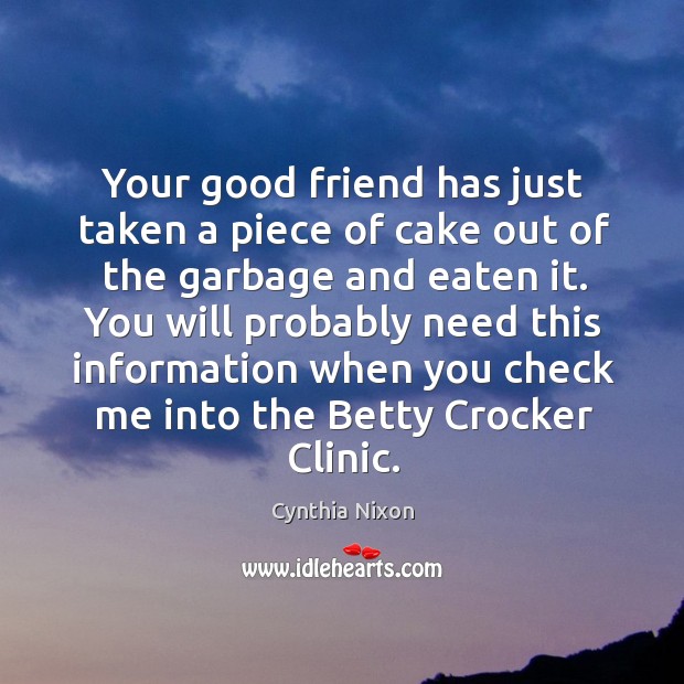 You will probably need this information when you check me into the betty crocker clinic. Cynthia Nixon Picture Quote