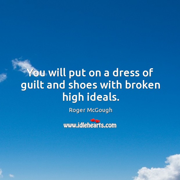 You will put on a dress of guilt and shoes with broken high ideals. Roger McGough Picture Quote