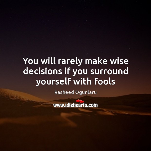 You will rarely make wise decisions if you surround yourself with fools Rasheed Ogunlaru Picture Quote