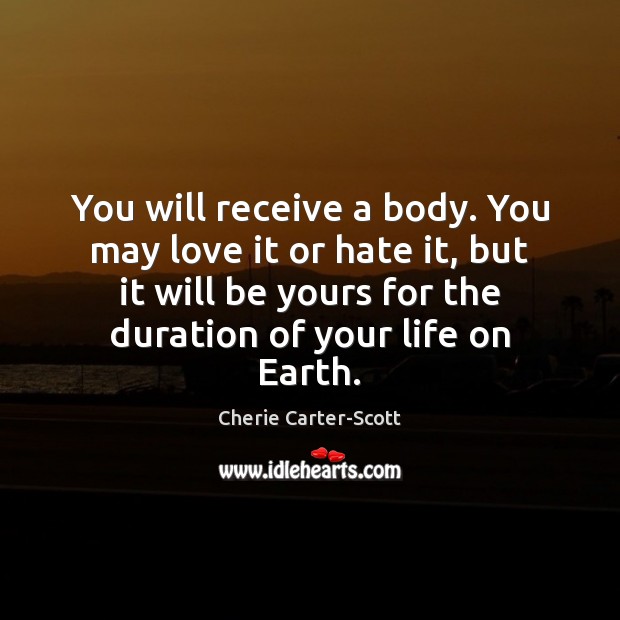 You will receive a body. You may love it or hate it, Cherie Carter-Scott Picture Quote