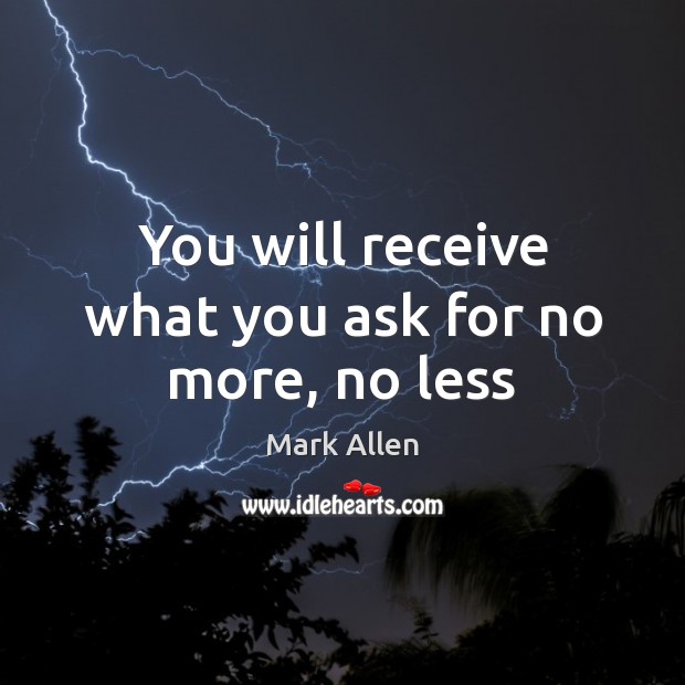 You will receive what you ask for no more, no less Mark Allen Picture Quote