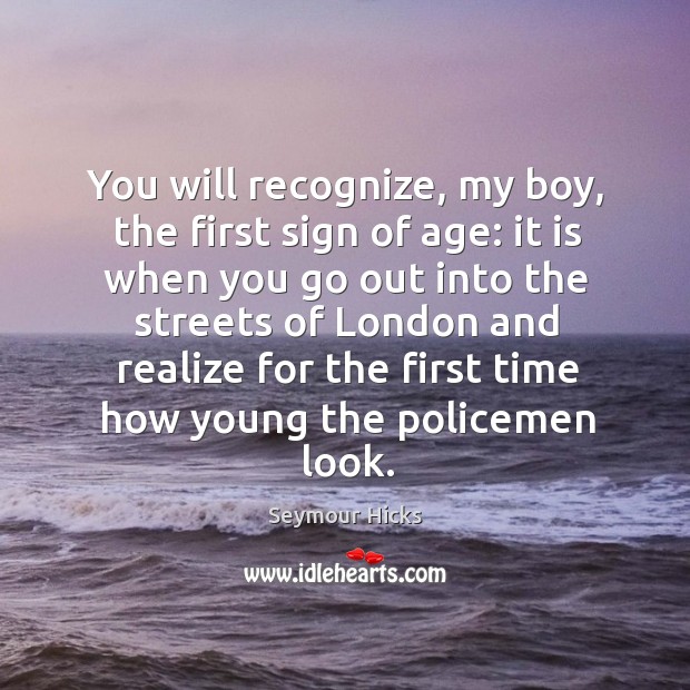 You will recognize, my boy, the first sign of age: it is when you go out into the streets of Seymour Hicks Picture Quote