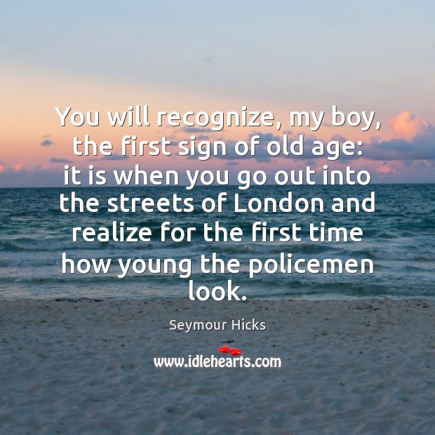You will recognize, my boy, the first sign of old age: it Seymour Hicks Picture Quote