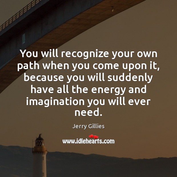 You will recognize your own path when you come upon it, because Jerry Gillies Picture Quote