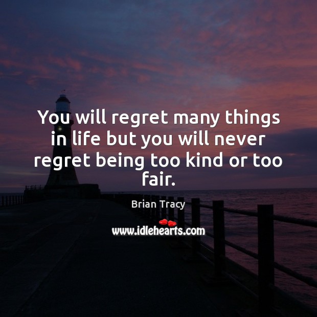 You will regret many things in life but you will never regret being too kind or too fair. Never Regret Quotes Image