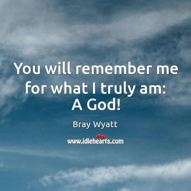 You will remember me for what I truly am: A God! Bray Wyatt Picture Quote