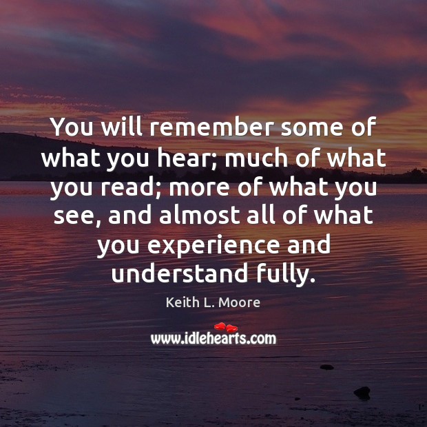 You will remember some of what you hear; much of what you Keith L. Moore Picture Quote