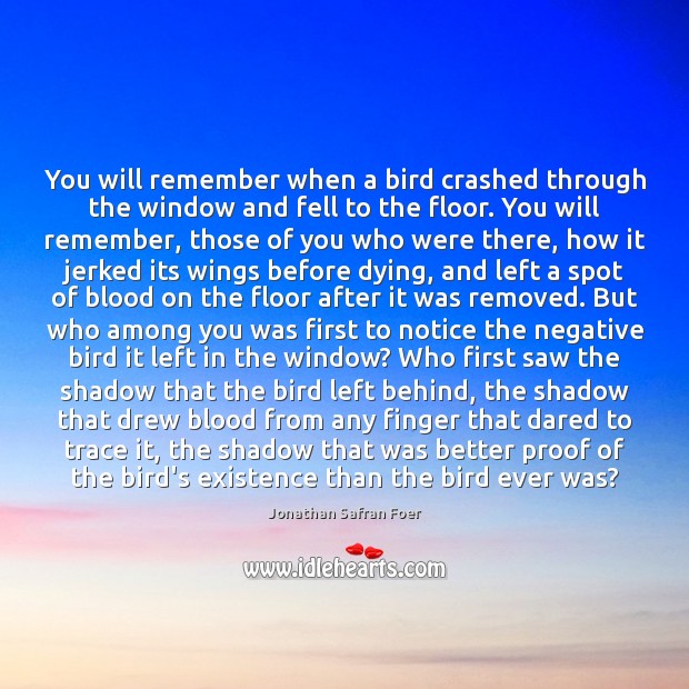 You will remember when a bird crashed through the window and fell Jonathan Safran Foer Picture Quote