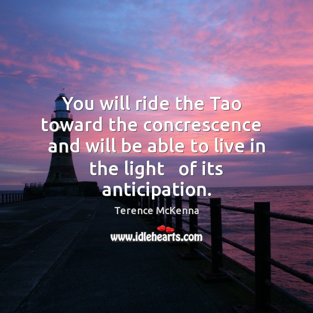 You will ride the Tao   toward the concrescence   and will be able Terence McKenna Picture Quote