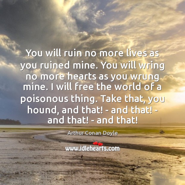 You will ruin no more lives as you ruined mine. You will Arthur Conan Doyle Picture Quote