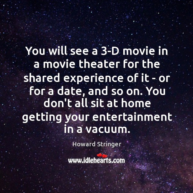 You will see a 3-D movie in a movie theater for the Howard Stringer Picture Quote