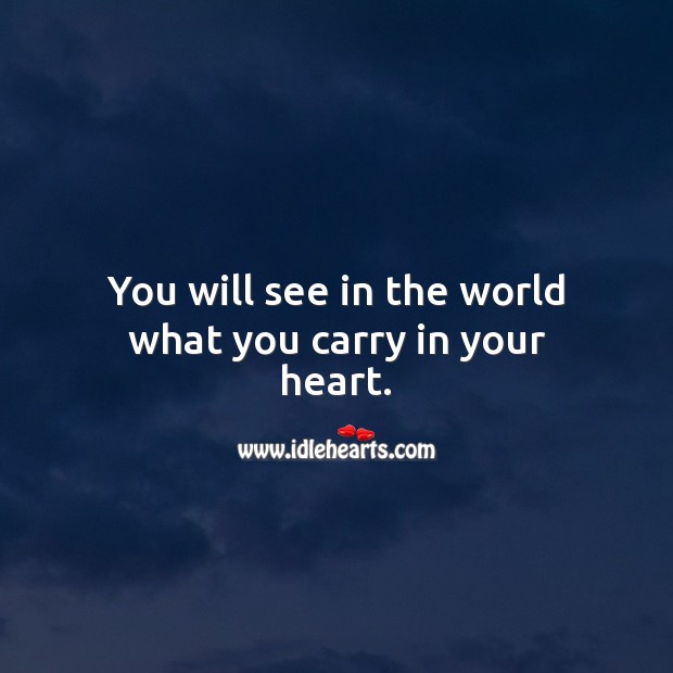 You will see in the world what you carry in your heart. Inspirational Quotes Image