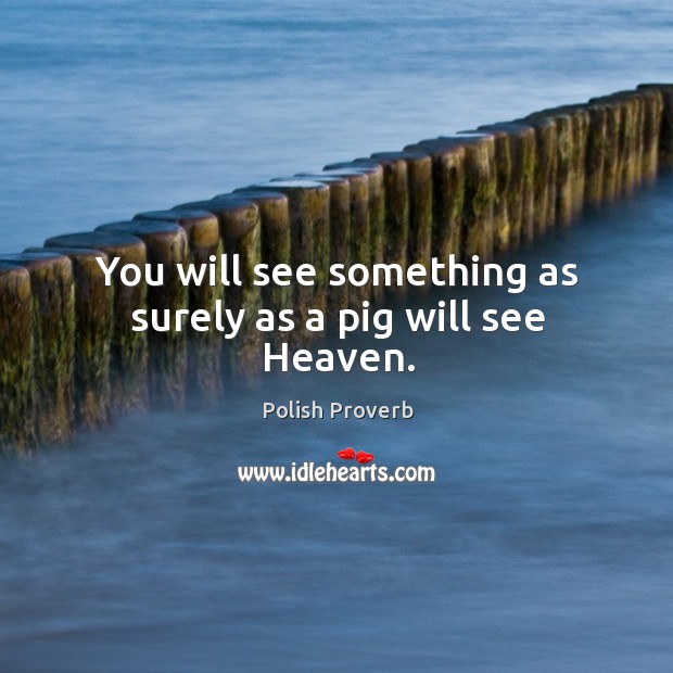 You will see something as surely as a pig will see heaven. Polish Proverbs Image