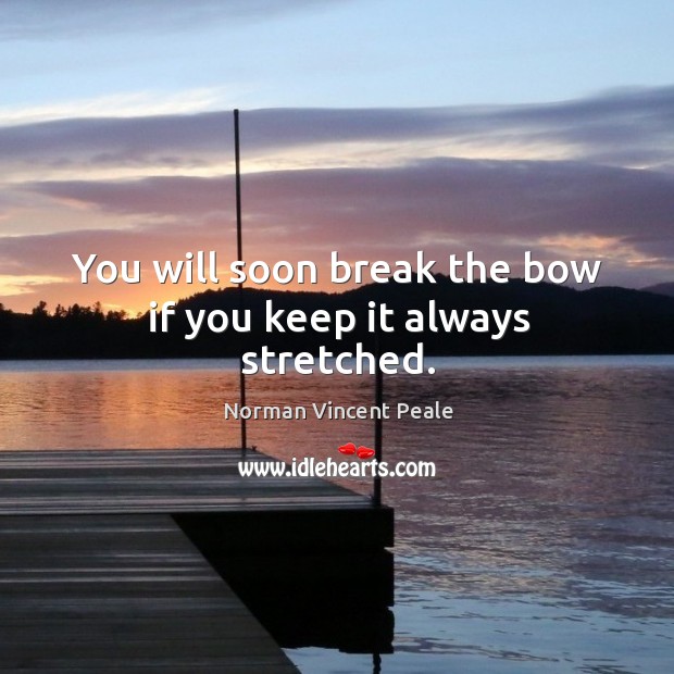 You will soon break the bow if you keep it always stretched. Norman Vincent Peale Picture Quote
