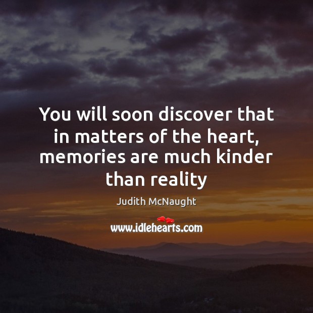 You will soon discover that in matters of the heart, memories are much kinder than reality Judith McNaught Picture Quote