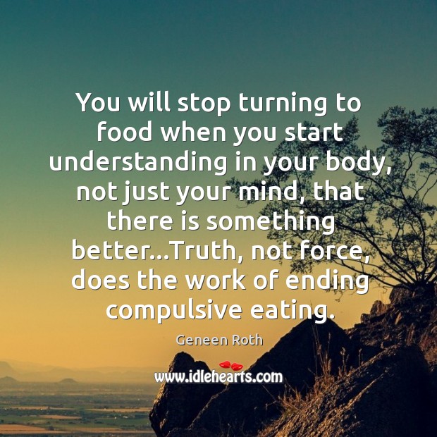 You will stop turning to food when you start understanding in your Geneen Roth Picture Quote