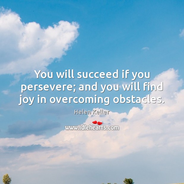You will succeed if you persevere; and you will find joy in overcoming obstacles. Helen Keller Picture Quote