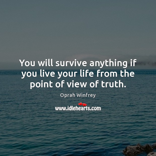 You will survive anything if you live your life from the point of view of truth. Image