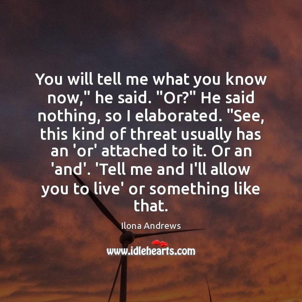 You will tell me what you know now,” he said. “Or?” He Ilona Andrews Picture Quote