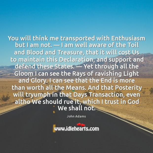 You will think me transported with Enthusiasm but I am not. — I John Adams Picture Quote