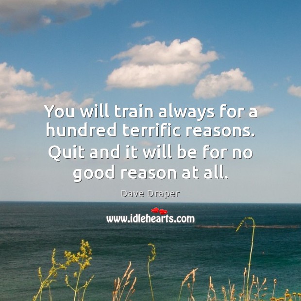 You will train always for a hundred terrific reasons. Quit and it Dave Draper Picture Quote