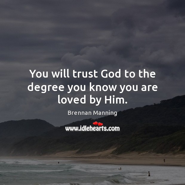 You will trust God to the degree you know you are loved by Him. Image
