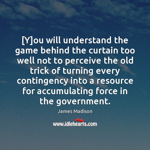 [Y]ou will understand the game behind the curtain too well not James Madison Picture Quote