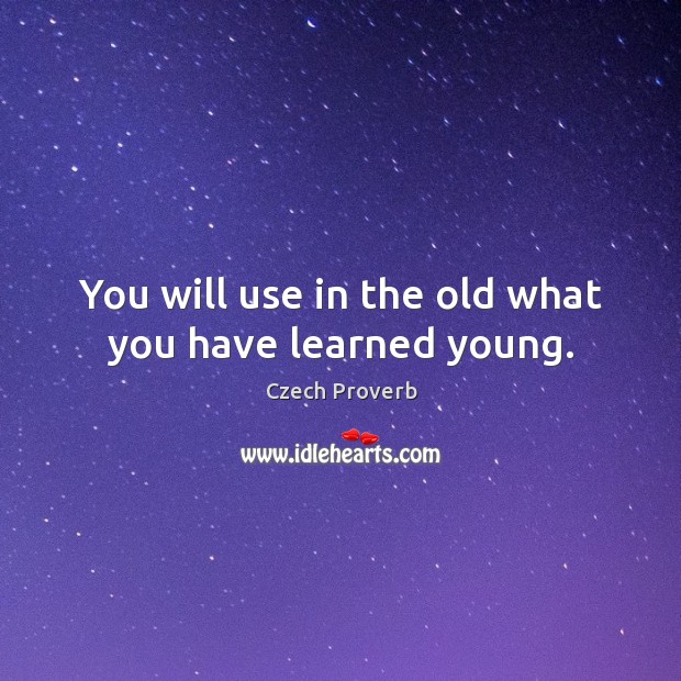 You will use in the old what you have learned young. Image