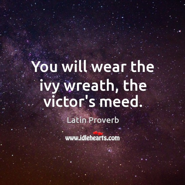 You will wear the ivy wreath, the victor’s meed. Image